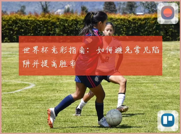 世界杯竞彩指南:如何避免常见陷阱并提高胜率