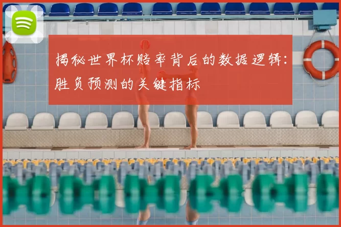 揭秘世界杯赔率背后的数据逻辑：胜负预测的关键指标