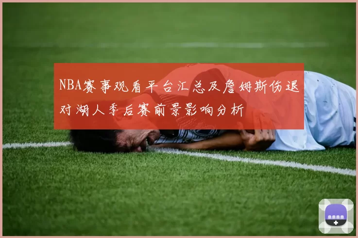 NBA赛事观看平台汇总及詹姆斯伤退对湖人季后赛前景影响分析