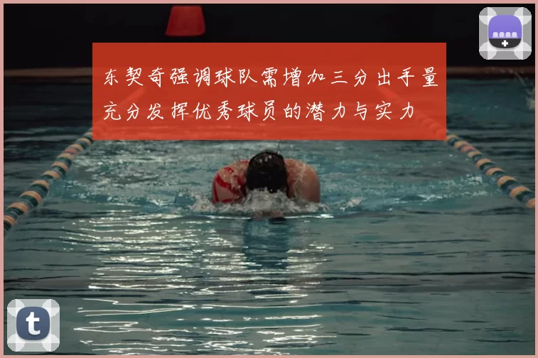 东契奇强调球队需增加三分出手量充分发挥优秀球员的潜力与实力