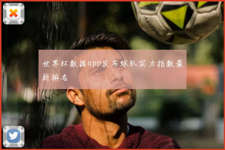 世界杯数据app发布球队实力指数最新排名