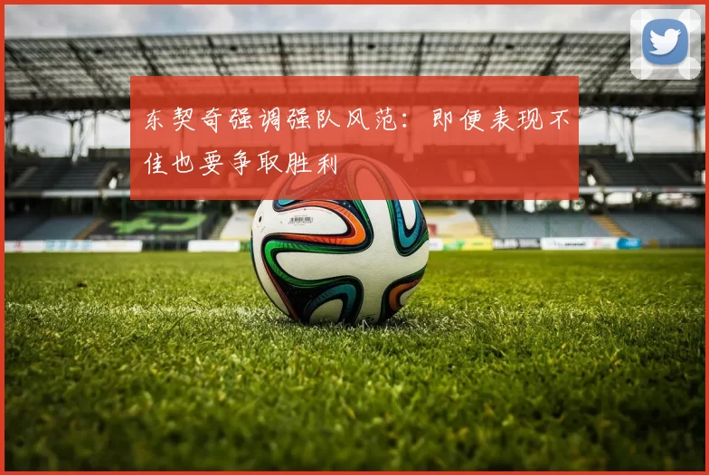 东契奇强调强队风范:即便表现不佳也要争取胜利
