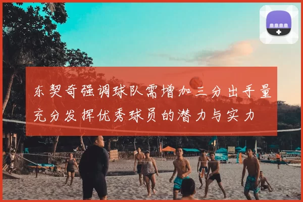 东契奇强调球队需增加三分出手量充分发挥优秀球员的潜力与实力