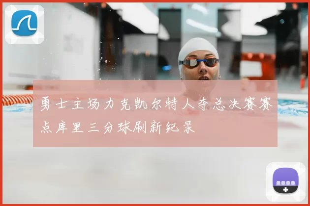 勇士主场力克凯尔特人夺总决赛赛点库里三分球刷新纪录