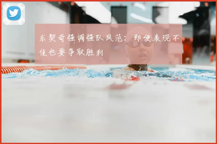 东契奇强调强队风范:即便表现不佳也要争取胜利