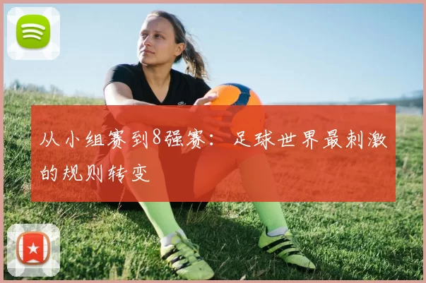 从小组赛到8强赛:足球世界最刺激的规则转变