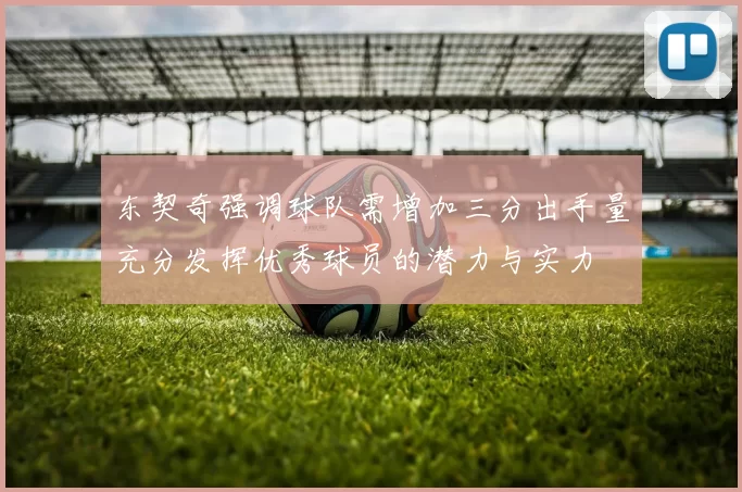 东契奇强调球队需增加三分出手量充分发挥优秀球员的潜力与实力