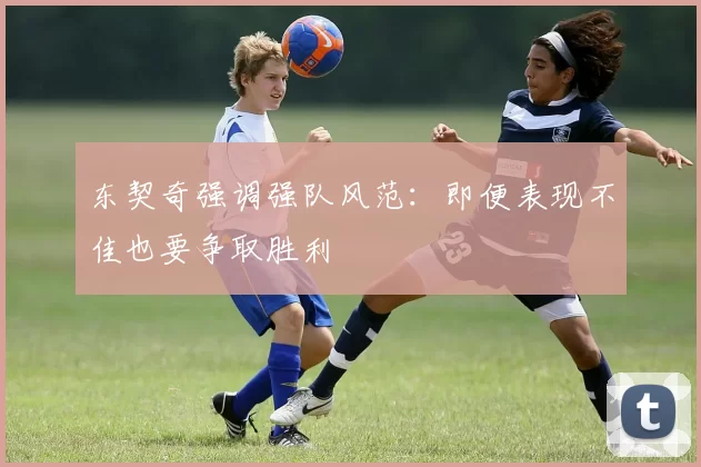 东契奇强调强队风范：即便表现不佳也要争取胜利