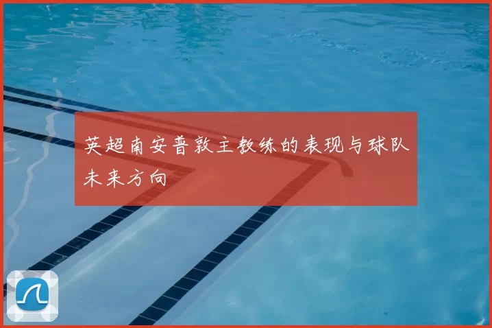 英超南安普敦主教练的表现与球队未来方向