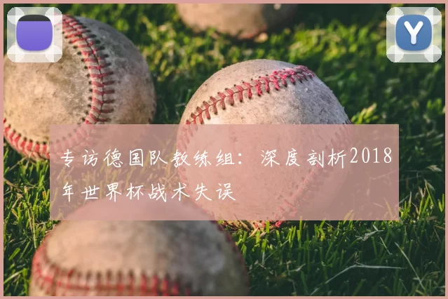 专访德国队教练组:深度剖析2018年世界杯战术失误