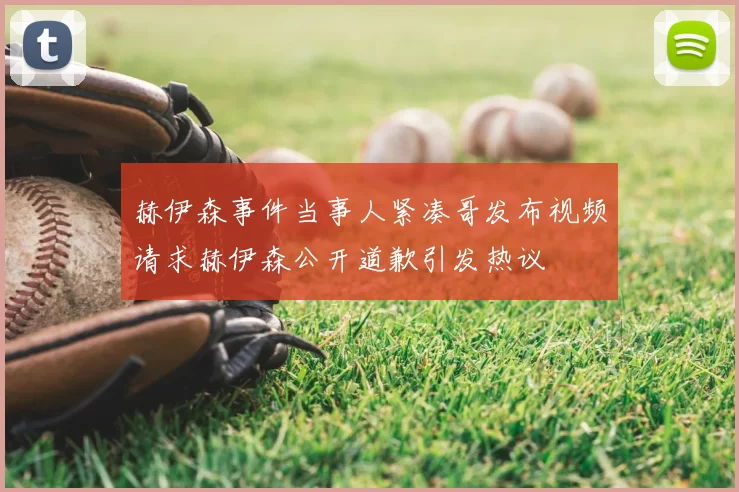 赫伊森事件当事人紧凑哥发布视频请求赫伊森公开道歉引发热议