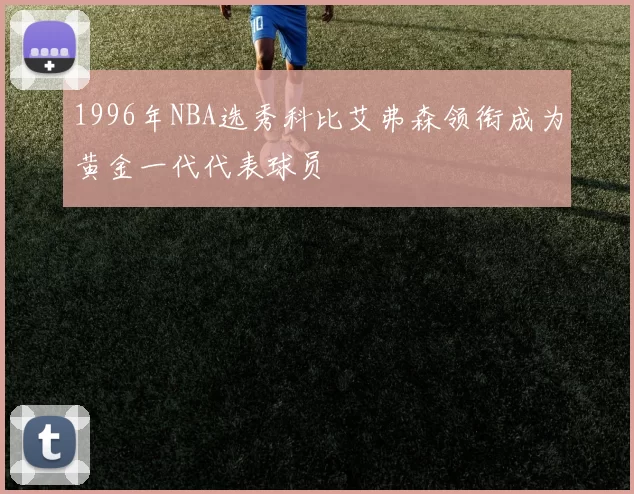 1996年NBA选秀科比艾弗森领衔成为黄金一代代表球员