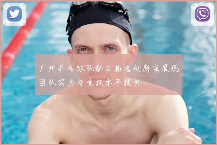 广州乒乓球队配合排名创新高展现团队实力与竞技水平提升