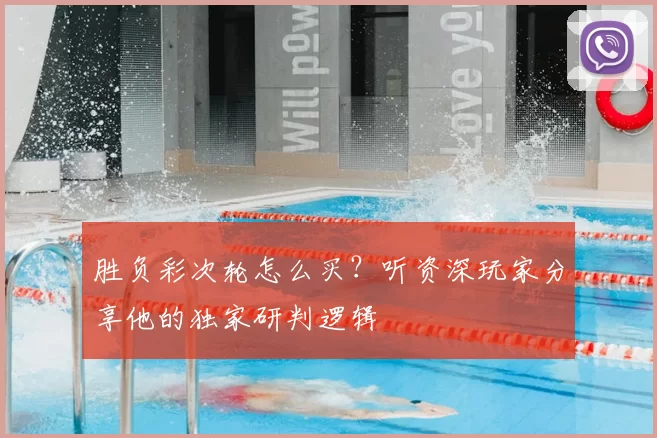 胜负彩次轮怎么买？听资深玩家分享他的独家研判逻辑