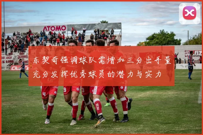 东契奇强调球队需增加三分出手量充分发挥优秀球员的潜力与实力