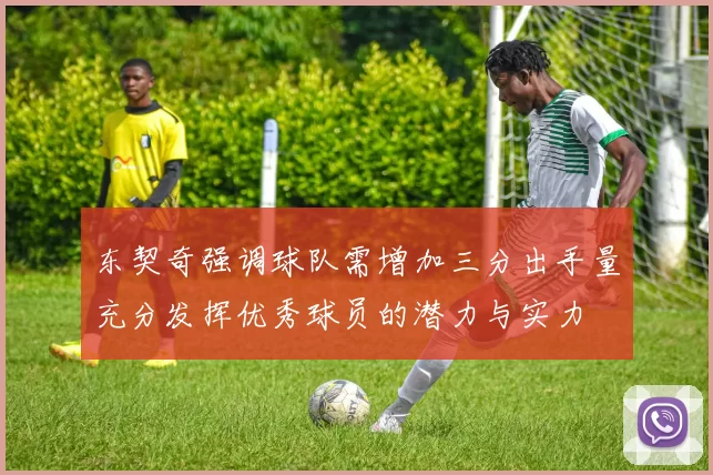 东契奇强调球队需增加三分出手量充分发挥优秀球员的潜力与实力