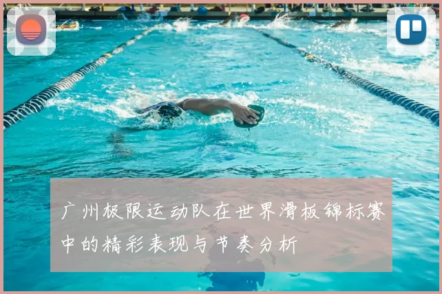 广州极限运动队在世界滑板锦标赛中的精彩表现与节奏分析