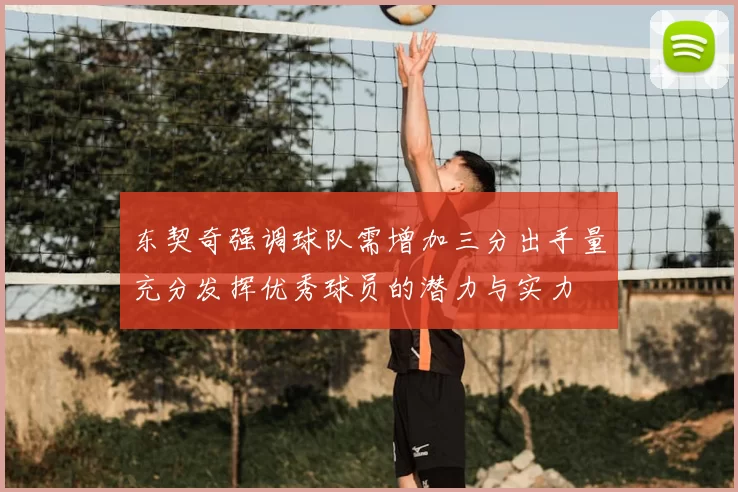东契奇强调球队需增加三分出手量充分发挥优秀球员的潜力与实力