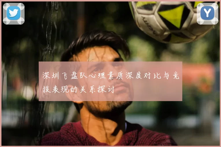 深圳飞盘队心理素质深度对比与竞技表现的关系探讨