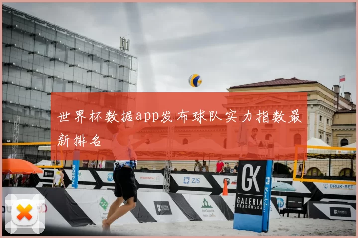 世界杯数据app发布球队实力指数最新排名