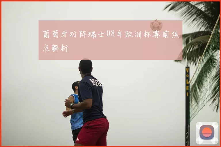 葡萄牙对阵瑞士08年欧洲杯赛前焦点解析
