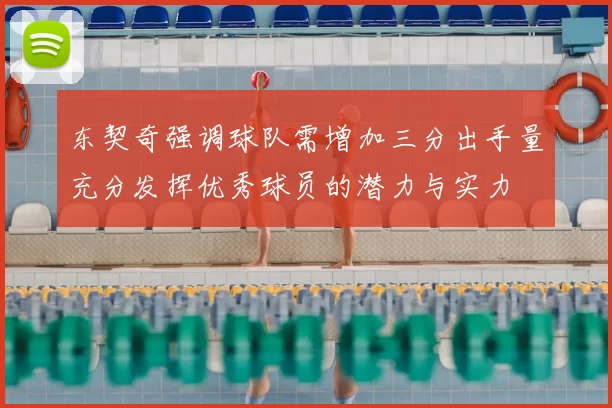 东契奇强调球队需增加三分出手量充分发挥优秀球员的潜力与实力