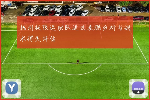 杭州极限运动队进攻表现分析与战术得失评估