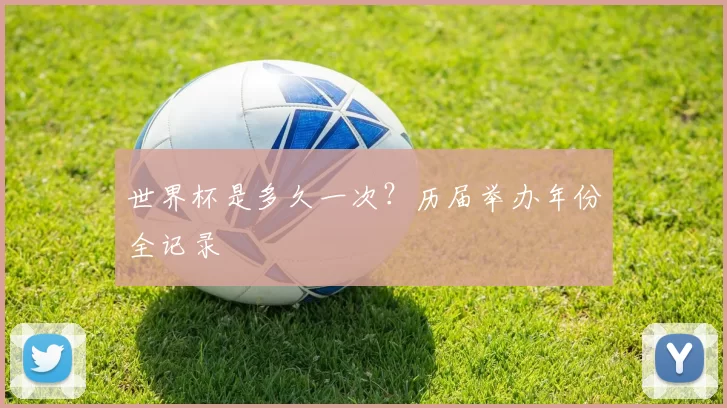 世界杯是多久一次?历届举办年份全记录