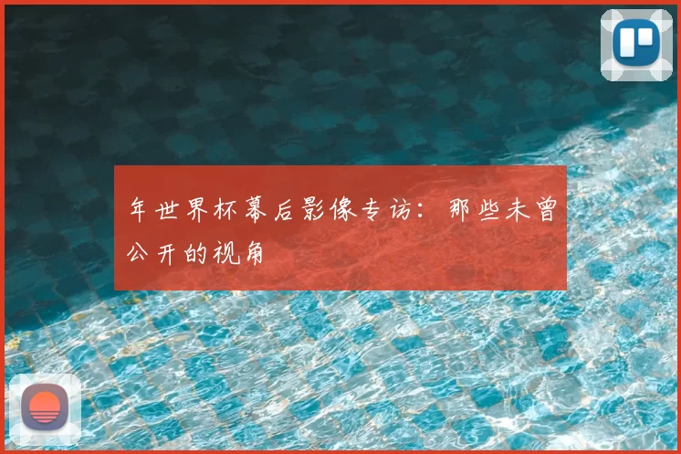 年世界杯幕后影像专访:那些未曾公开的视角