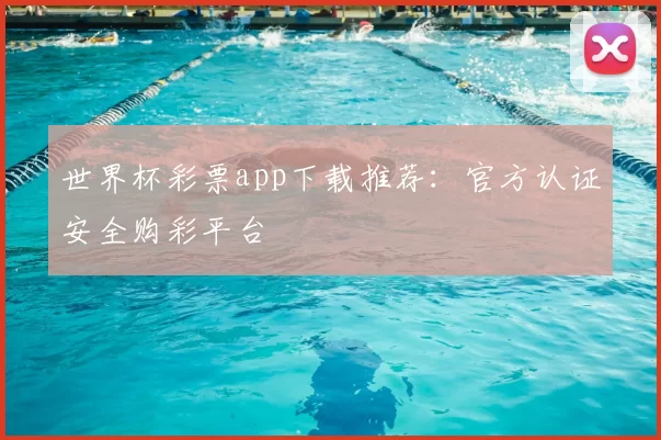 世界杯彩票app下载推荐：官方认证安全购彩平台