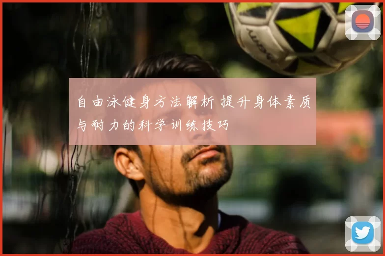 自由泳健身方法解析 提升身体素质与耐力的科学训练技巧