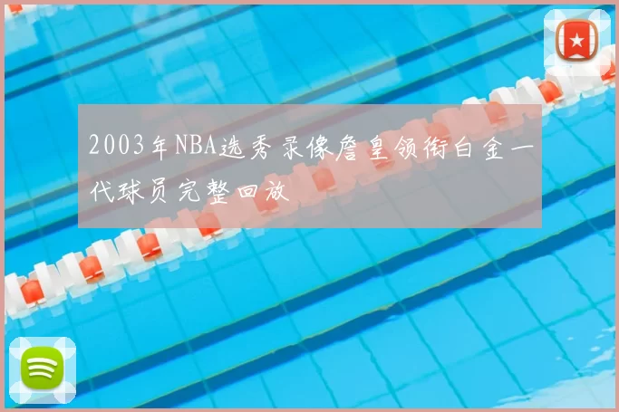 2003年NBA选秀录像詹皇领衔白金一代球员完整回放