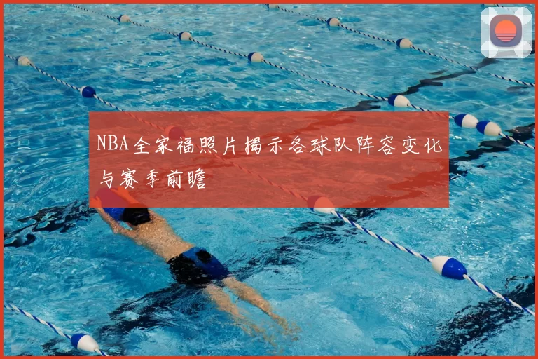 NBA全家福照片揭示各球队阵容变化与赛季前瞻