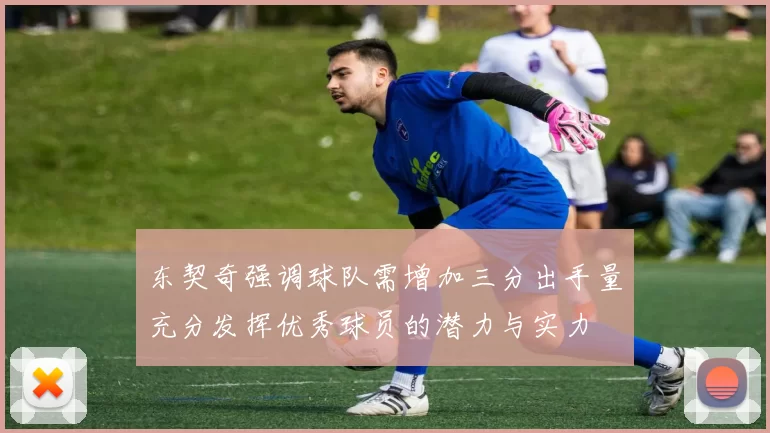 东契奇强调球队需增加三分出手量充分发挥优秀球员的潜力与实力