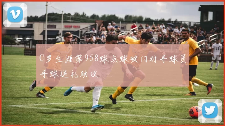 C罗生涯第958球点球破门对手球员手球送礼助攻