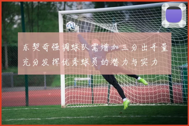 东契奇强调球队需增加三分出手量充分发挥优秀球员的潜力与实力